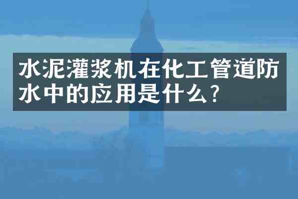 水泥灌浆机在化工管道防水中的应用是什么?