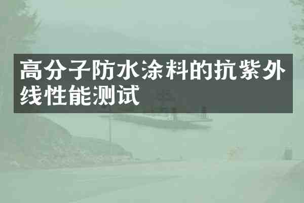 高分子防水涂料的抗紫外线性能测试