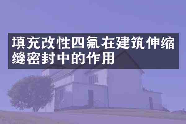填充改性四氟在建筑伸缩缝密封中的作用