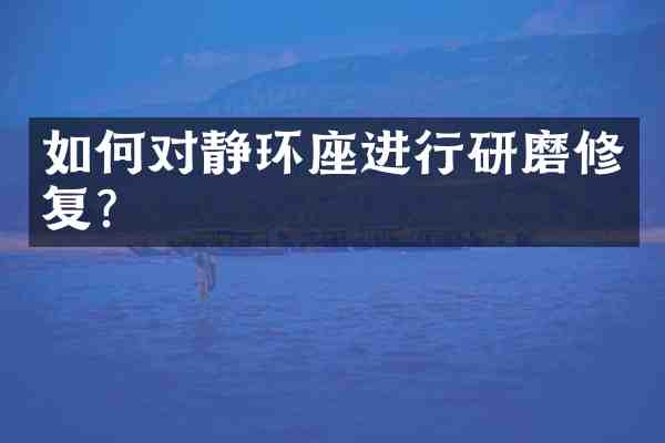 如何对静环座进行研磨修复?
