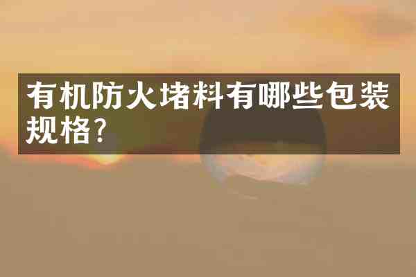 有机防火堵料有哪些包装规格?