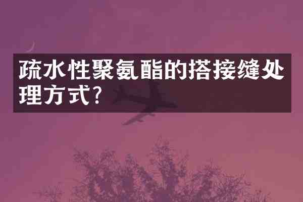 疏水性聚氨酯的搭接缝处理方式?