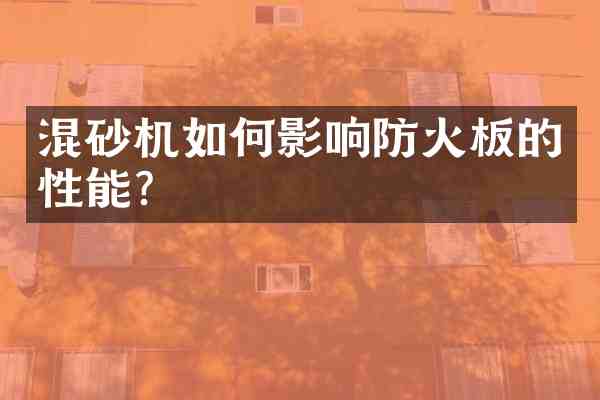 混砂机如何影响防火板的性能?