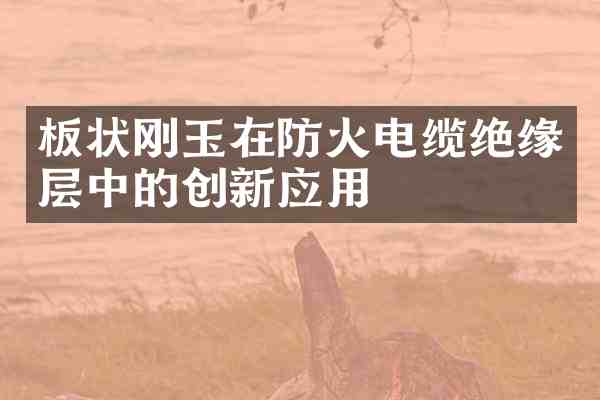 板状刚玉在防火电缆绝缘层中的创新应用