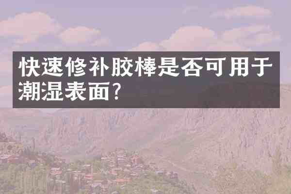 快速修补胶棒是否可用于潮湿表面？