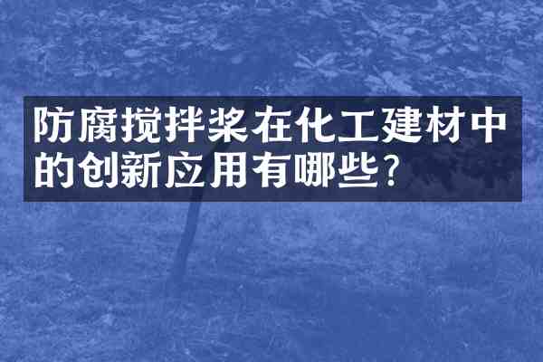 防腐搅拌桨在化工建材中的创新应用有哪些？