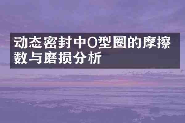 动态密封中O型圈的摩擦系数与磨损分析