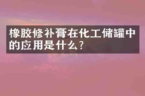 橡胶修补膏在化工储罐中的应用是什么?