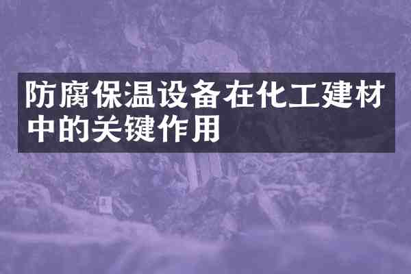 防腐保温设备在化工建材中的关键作用