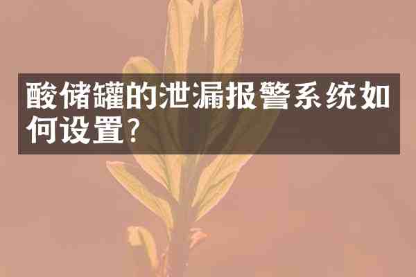 酸储罐的泄漏报警系统如何设置?