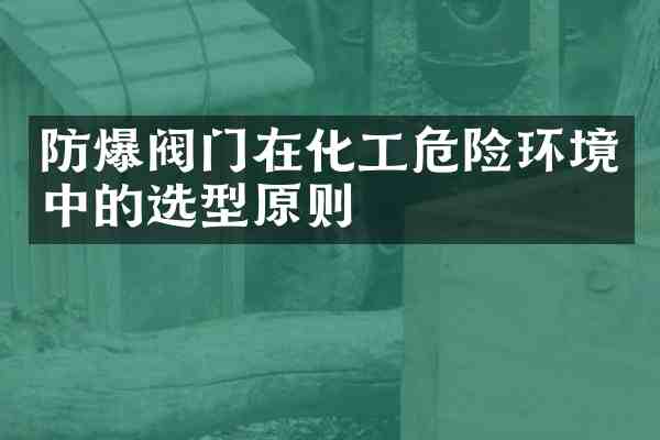 防爆阀门在化工危险环境中的选型原则