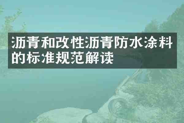 沥青和改性沥青防水涂料的标准规范解读