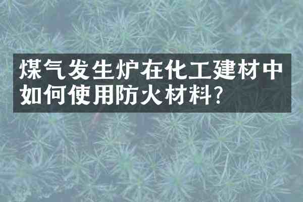煤气发生炉在化工建材中如何使用防火材料?
