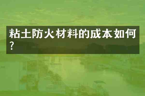 粘土防火材料的成本如何?