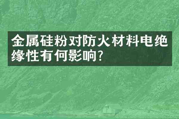 金属硅粉对防火材料电绝缘性有何影响？