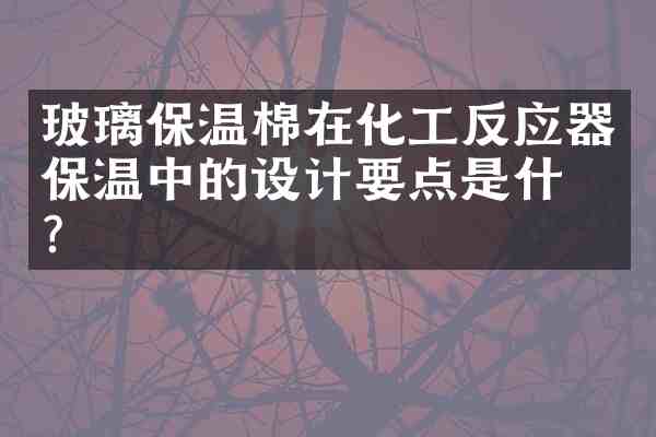 玻璃保温棉在化工反应器保温中的设计要点是什么？