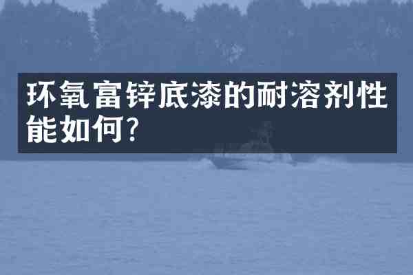 环氧富锌底漆的耐溶剂性能如何?