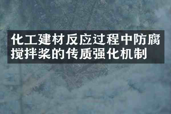 化工建材反应过程中防腐搅拌桨的传质强化机制